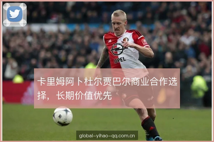 卡里姆阿卜杜尔贾巴尔商业合作选择，长期价值优先