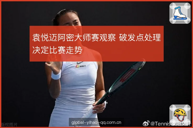 袁悦迈阿密大师赛观察 破发点处理决定比赛走势 袁悦迈阿密大师赛观察 破发点处理决定比赛走势
