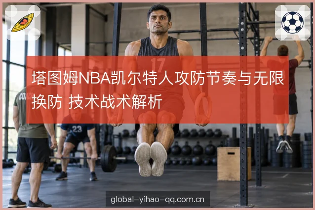 塔图姆NBA凯尔特人攻防节奏与无限换防 技术战术解析